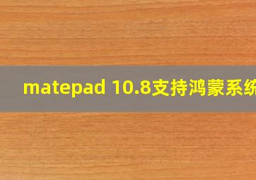 matepad 10.8支持鸿蒙系统吗